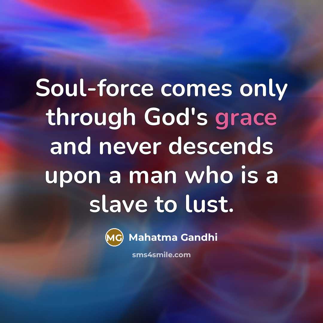 “Soul-force comes only through God's grace and never descends upon a man who is a slave to lust.” quote by Mahatma Gandhi
