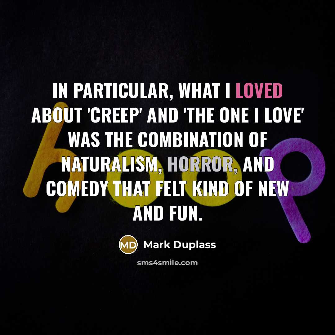 “In particular, what I loved about 'Creep' and 'The One I Love' was the combination of naturalism, horror, and comedy that felt kind of new and fun.” quote by Mark Duplass