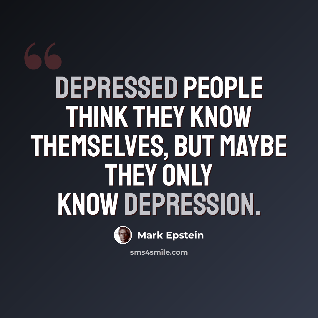 “Depressed people think they know themselves, but maybe they only know depression.” quote by Mark Epstein