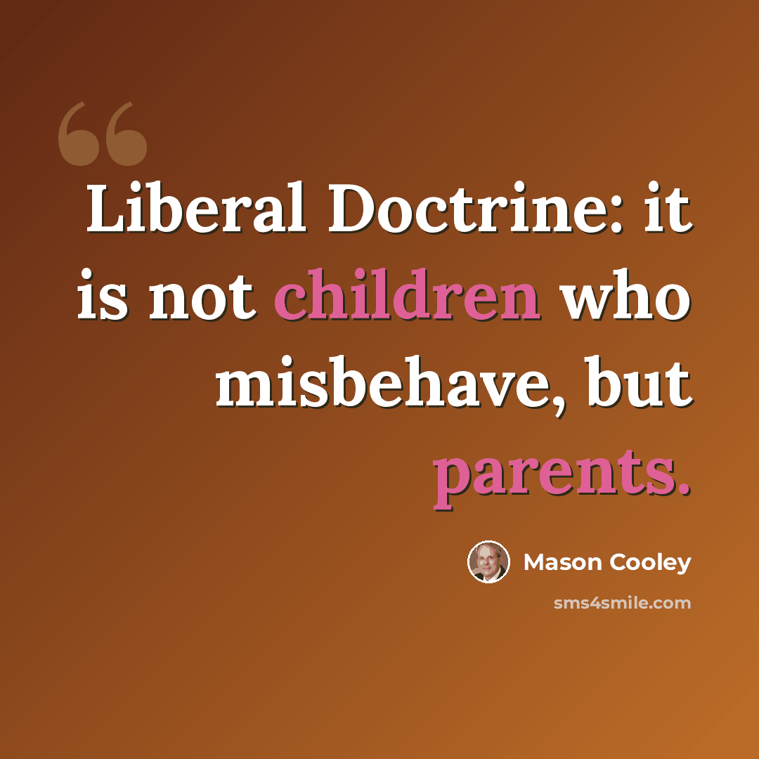 “Liberal Doctrine: it is not children who misbehave, but parents.” quote by Mason Cooley