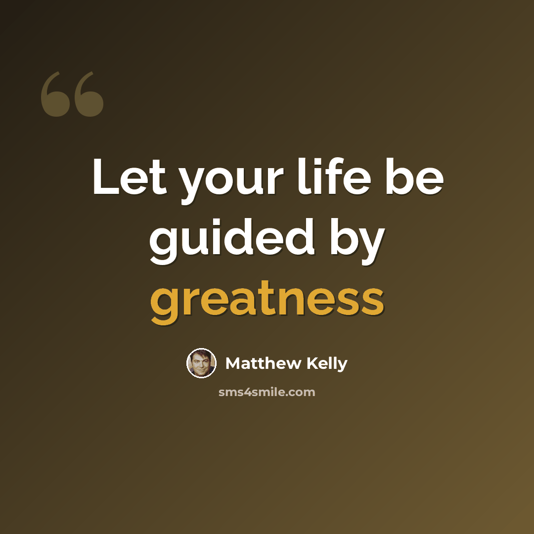 “Let your life be guided by greatness” quote by Matthew Kelly