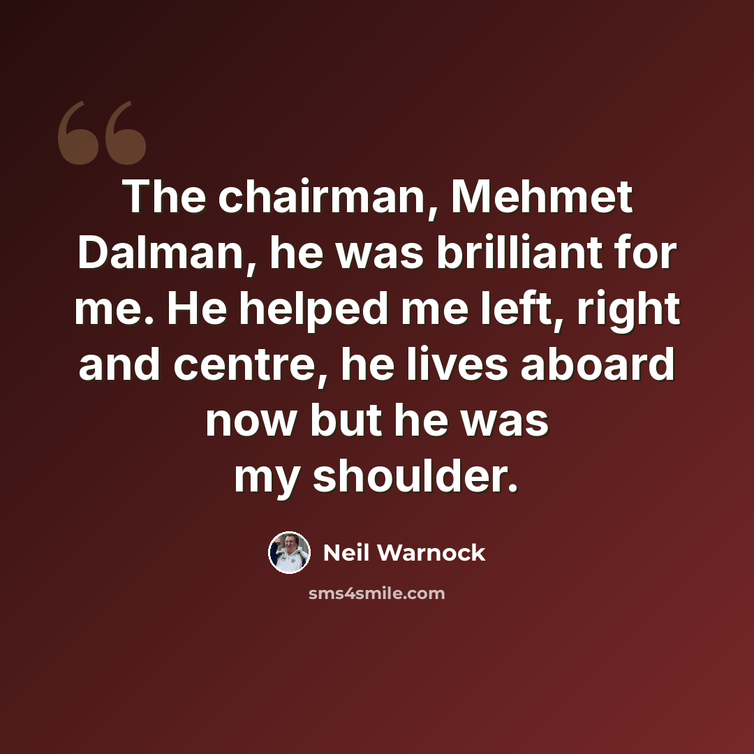 “The chairman, Mehmet Dalman, he was brilliant for me. He helped me left, right and centre, he lives aboard now but he was my shoulder.” quote by Neil Warnock