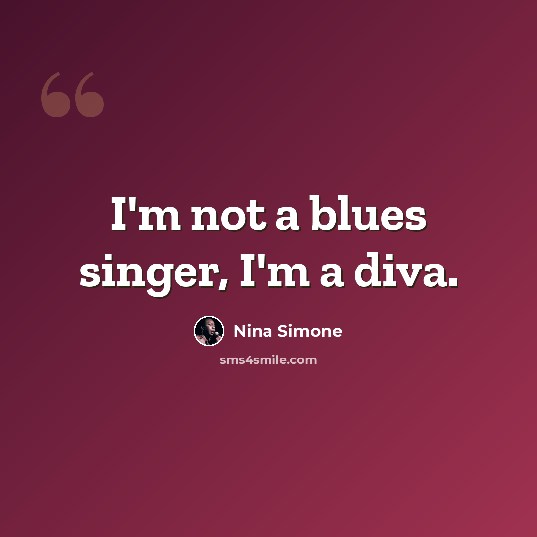 “I'm not a blues singer, I'm a diva.” quote by Nina Simone
