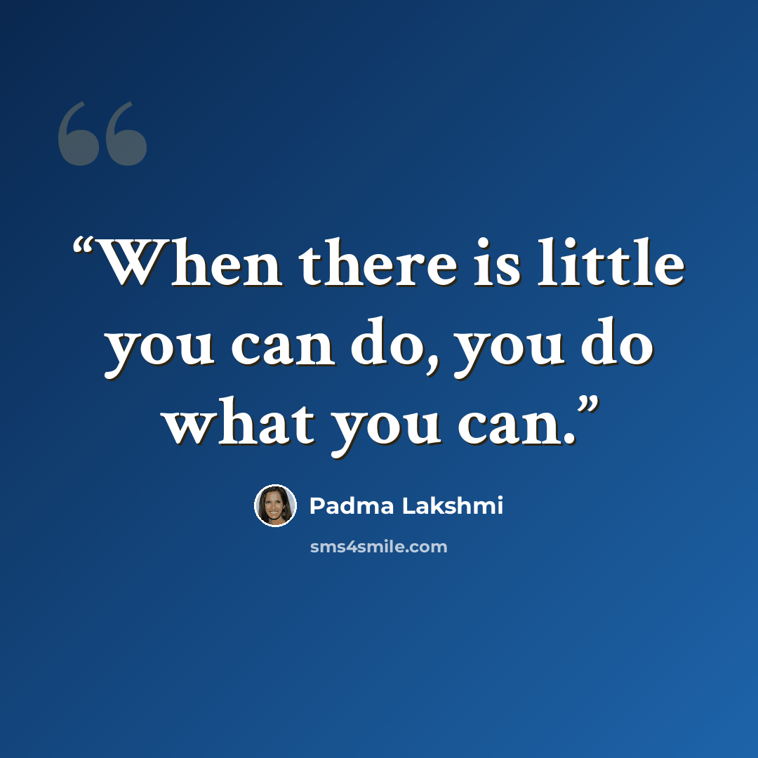 “When there is little you can do, you do what you can.” quote by Padma Lakshmi