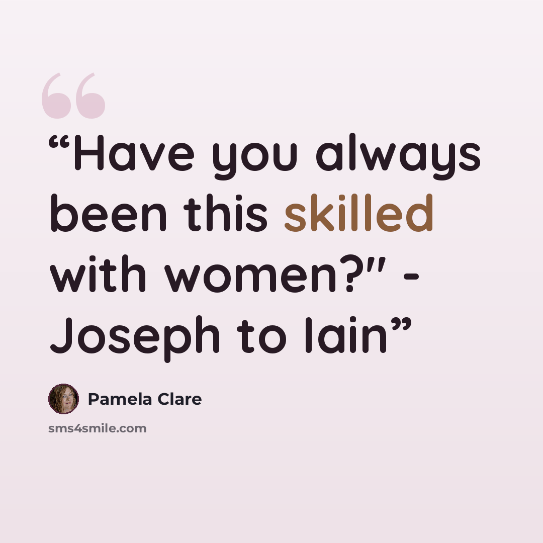 “Have you always been this skilled with women?" - Joseph to Iain” quote by Pamela Clare