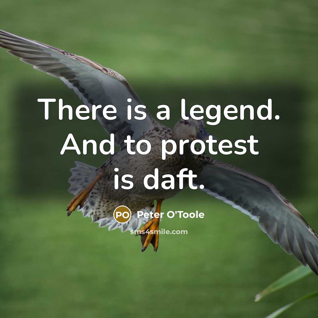 “There is a legend. And to protest is daft.” quote by Peter O'Toole