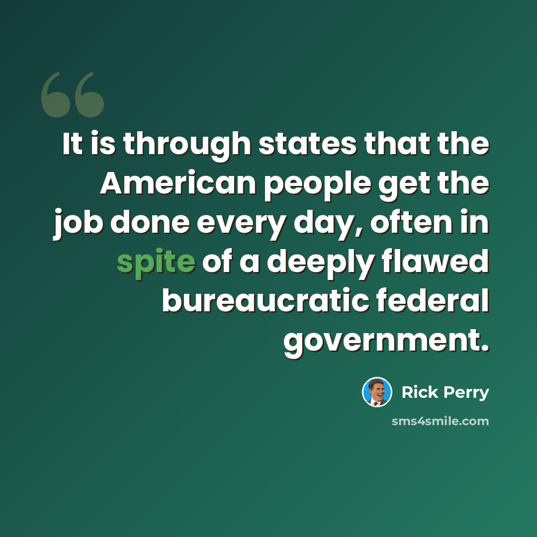 “It is through states that the American people get the job done every day, often in spite of a deeply flawed bureaucratic federal government.” quote by Rick Perry