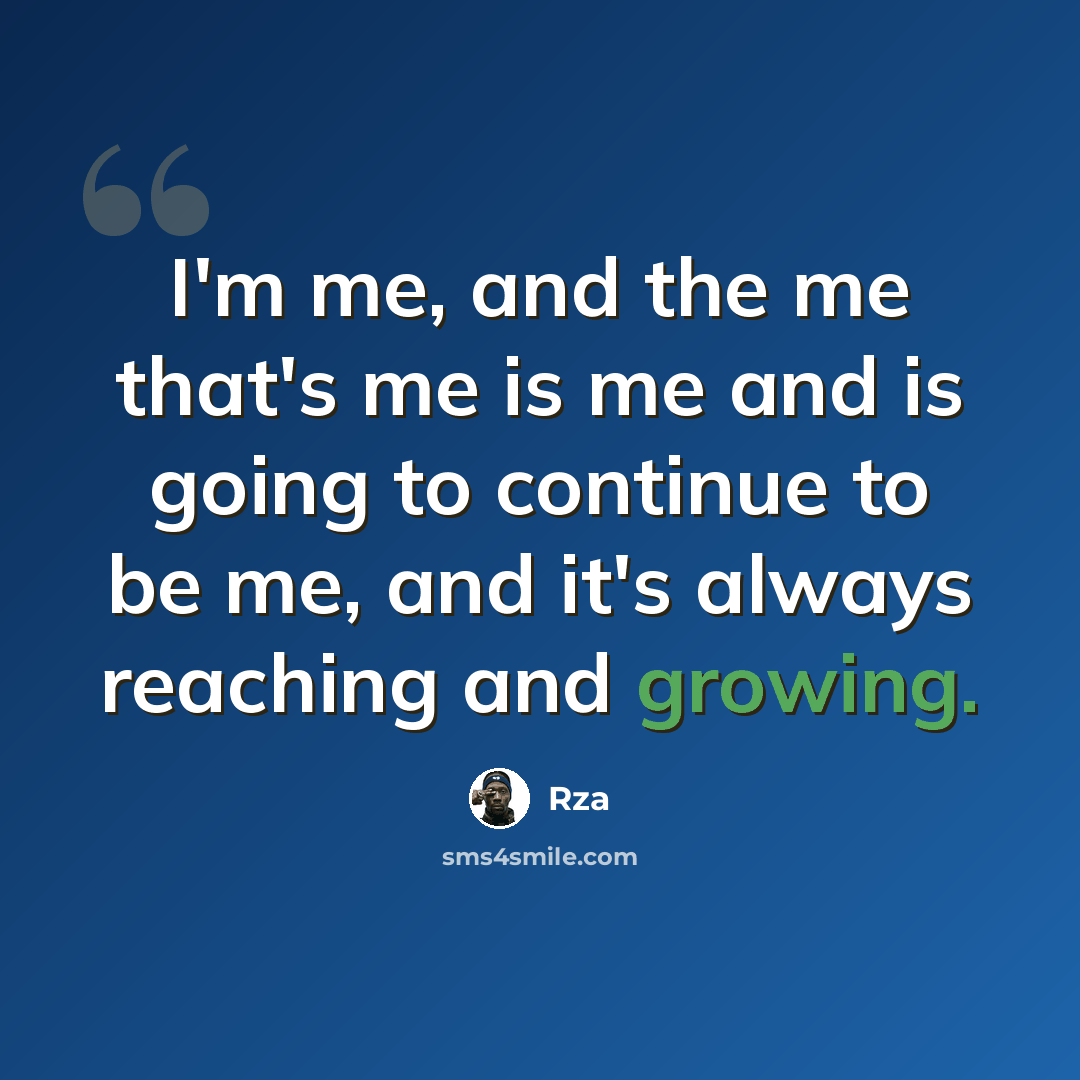 “I'm me, and the me that's me is me and is going to continue to be me, and it's always reaching and growing.” quote by Rza