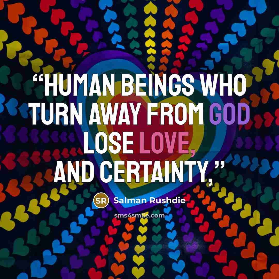 “Human beings who turn away from God lose love, and certainty,” quote by Salman Rushdie
