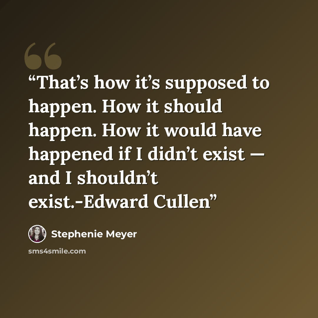 “That’s how it’s supposed to happen. How it should happen. How it would have happened if I didn’t exist — and I shouldn’t exist.-Edward Cullen” quote by Stephenie Meyer