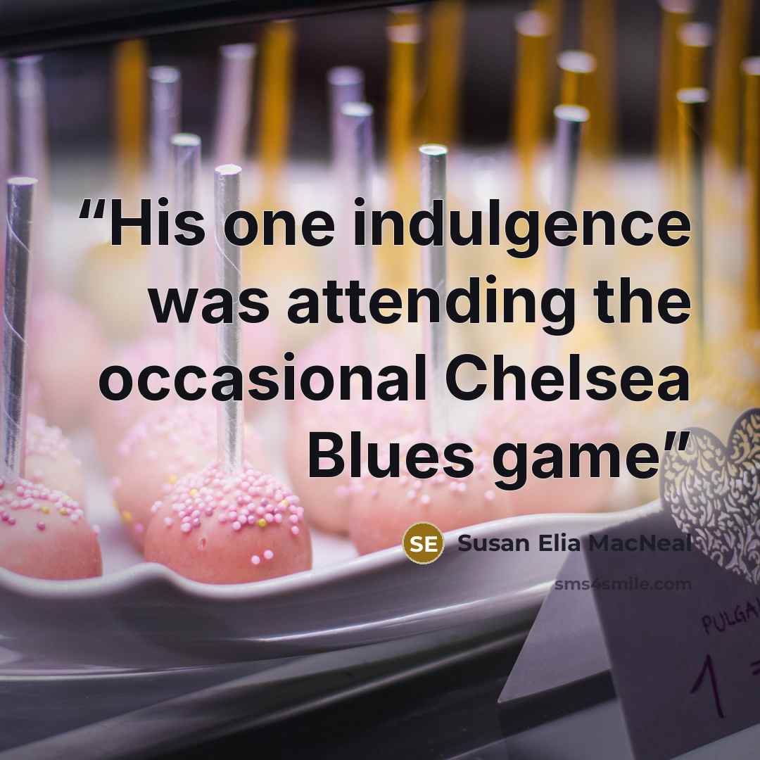 “His one indulgence was attending the occasional Chelsea Blues game” quote by Susan Elia MacNeal