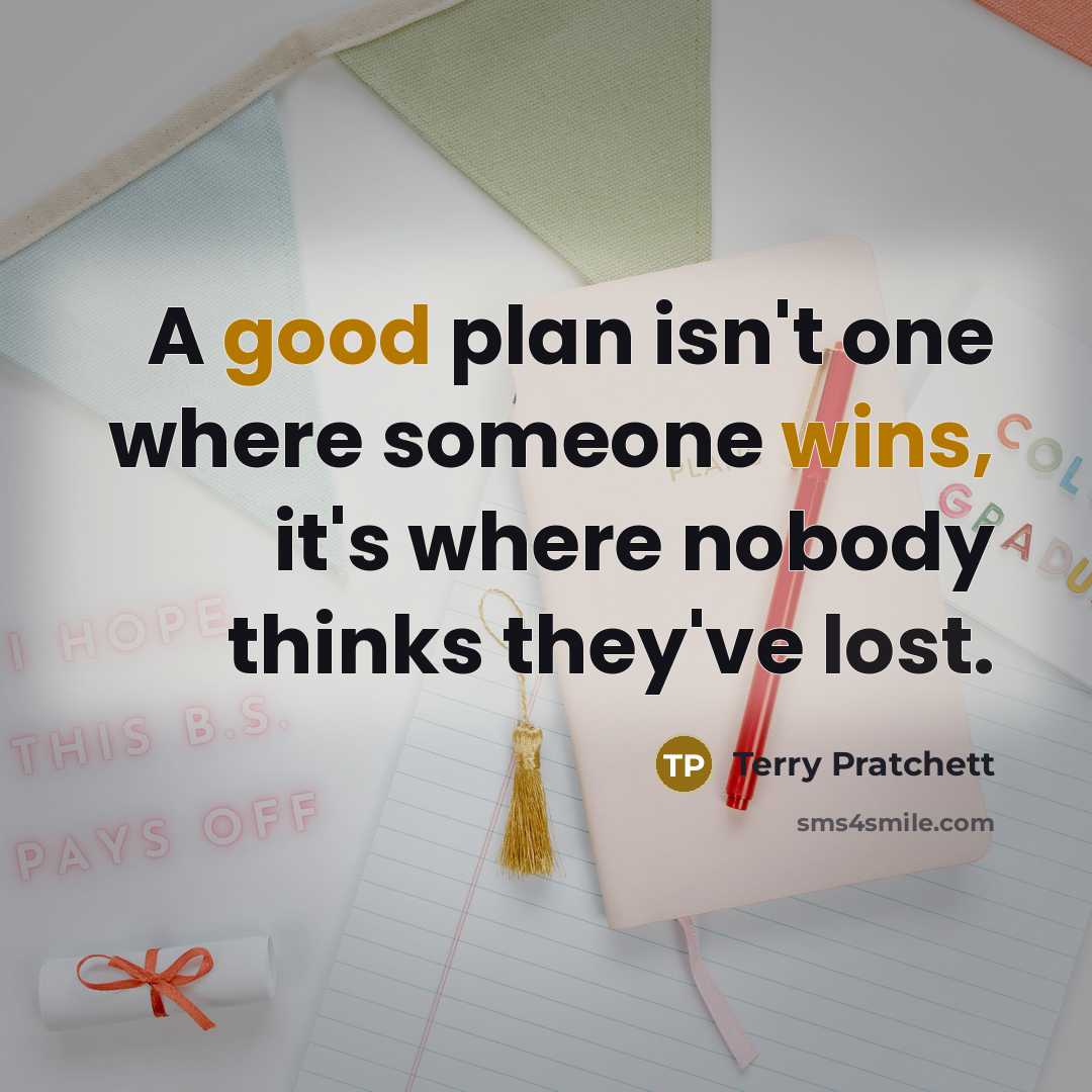 “A good plan isn't one where someone wins, it's where nobody thinks they've lost.” quote by Terry Pratchett