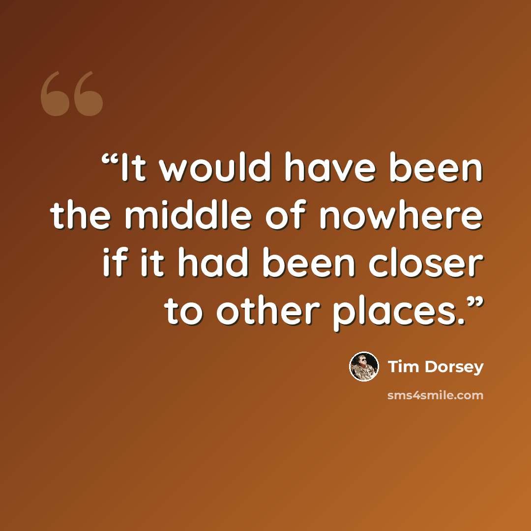 “It would have been the middle of nowhere if it had been closer to other places.” quote by Tim Dorsey