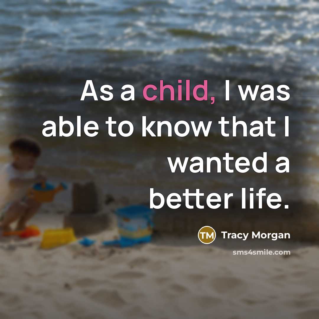 “As a child, I was able to know that I wanted a better life.” quote by Tracy Morgan