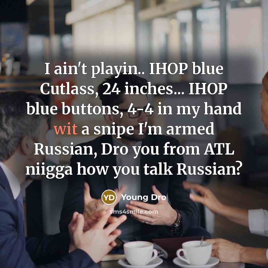 “I ain't playin.. IHOP blue Cutlass, 24 inches... IHOP blue buttons, 4-4 in my hand wit a snipe I'm armed Russian, Dro you from ATL niigga how you talk Russian?” quote by Young Dro