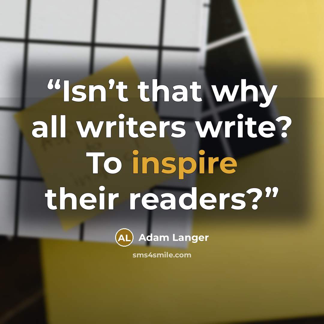 “Isn’t that why all writers write? To inspire their readers?” quote by Adam Langer