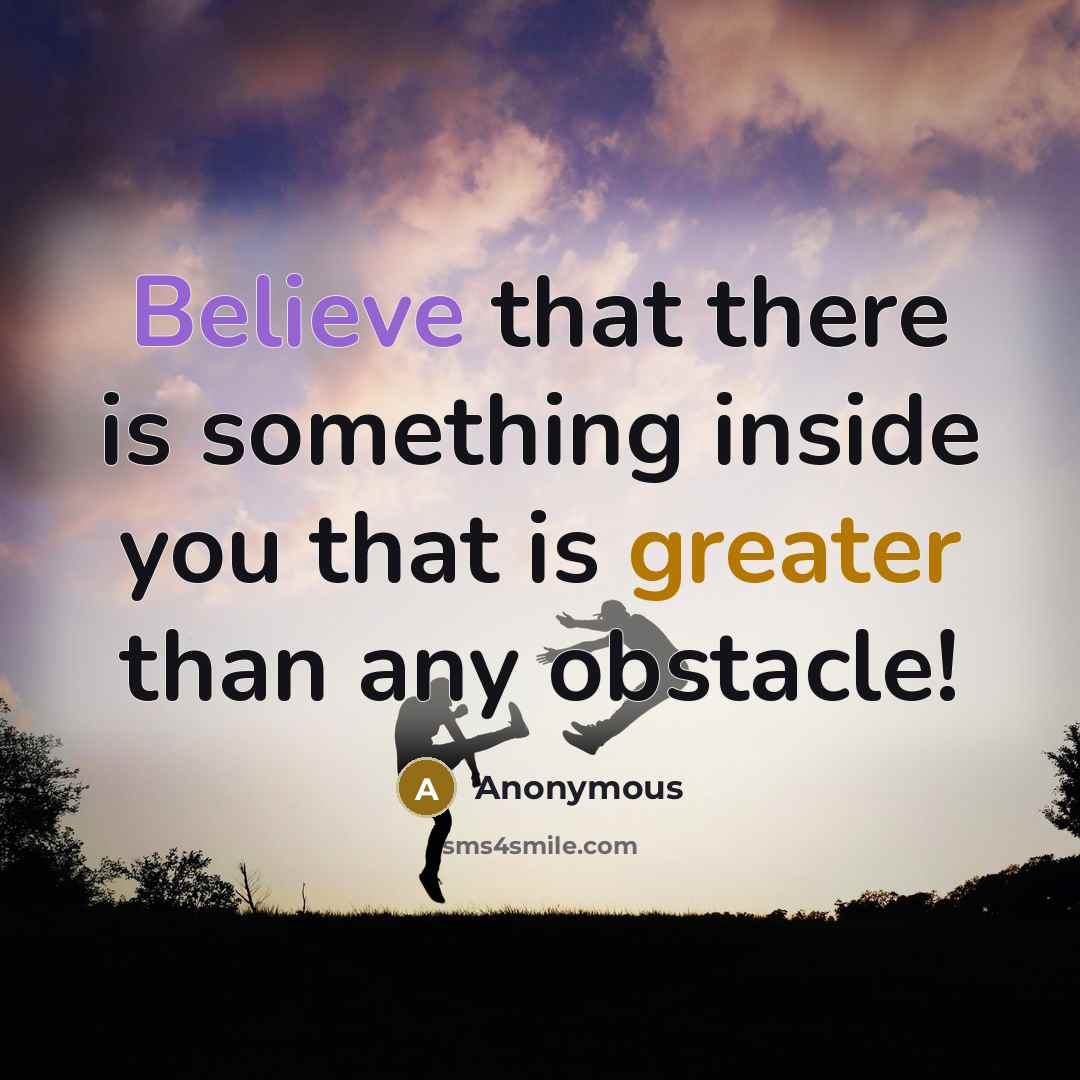 “Believe that there is something inside you that is greater than any obstacle!” quote by Anonymous
