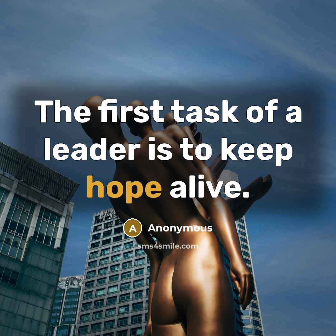 “The first task of a leader is to keep hope alive.” quote by Anonymous