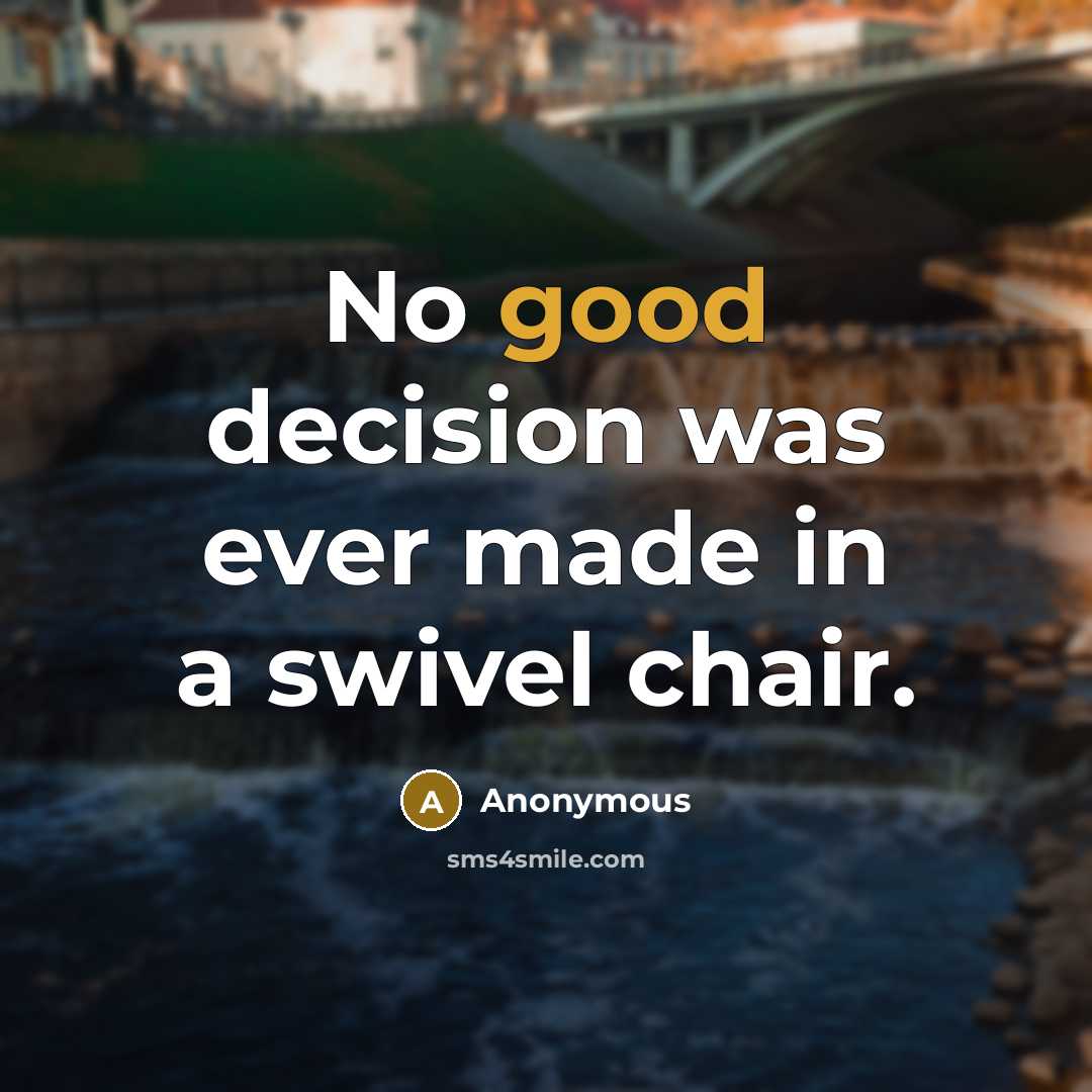 “No good decision was ever made in a swivel chair.” quote by Anonymous