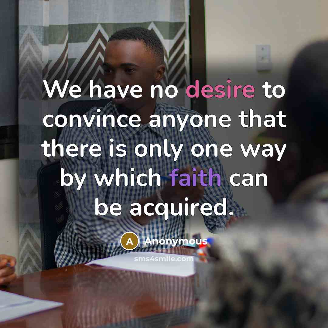 “We have no desire to convince anyone that there is only one way by which faith can be acquired.” quote by Anonymous