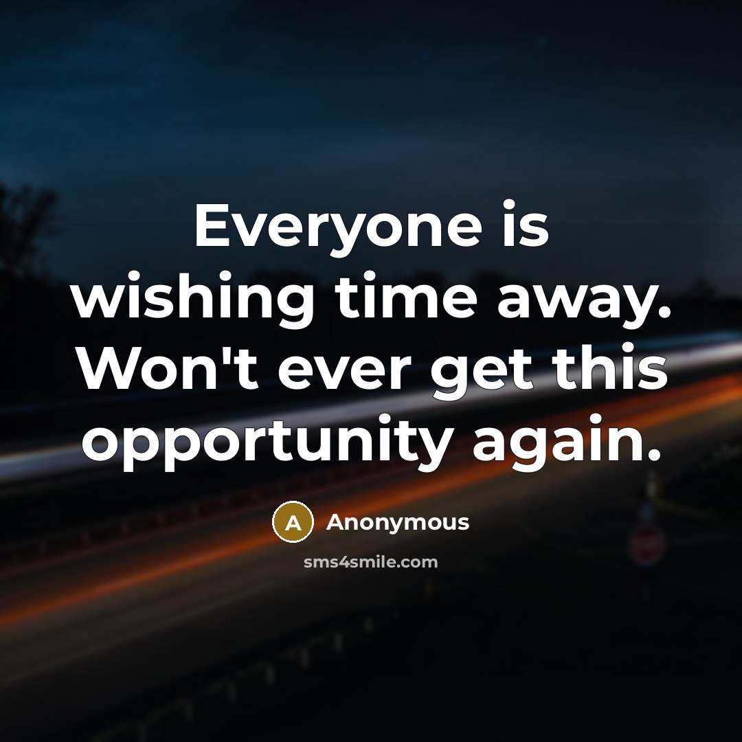“Everyone is wishing time away. Won't ever get this opportunity again.” quote by Anonymous