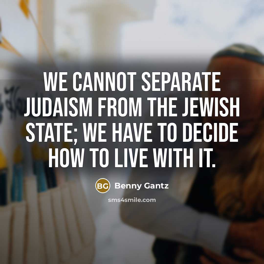 “We cannot separate Judaism from the Jewish State; we have to decide how to live with it.” quote by Benny Gantz