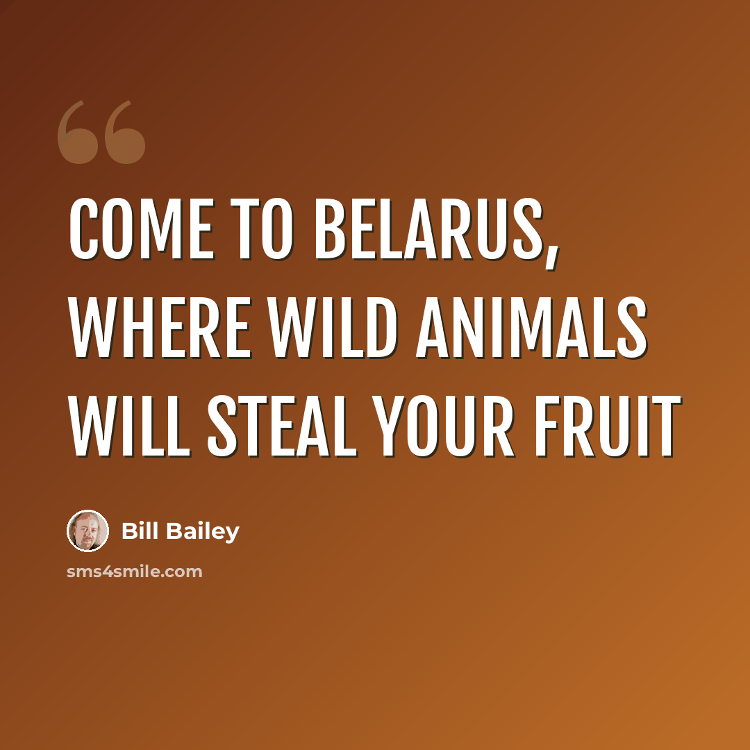 “Come to Belarus, where wild animals will steal your fruit” quote by Bill Bailey