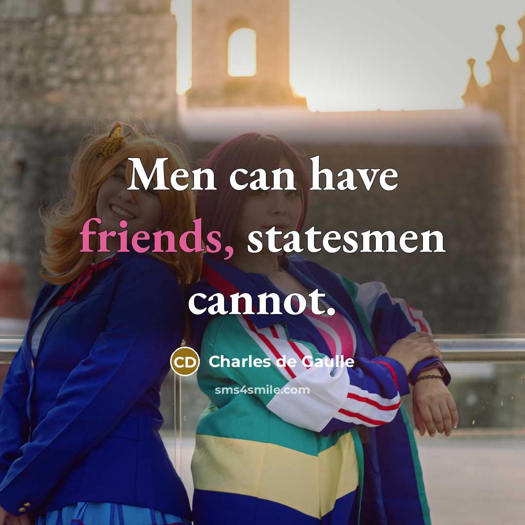 “Men can have friends, statesmen cannot.” quote by Charles de Gaulle