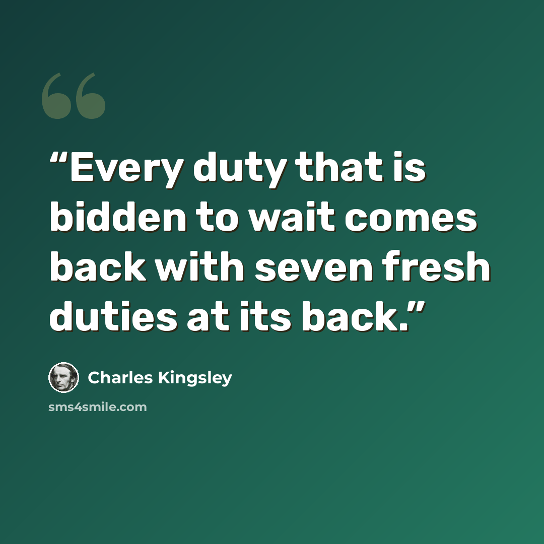 “Every duty that is bidden to wait comes back with seven fresh duties at its back.” quote by Charles Kingsley