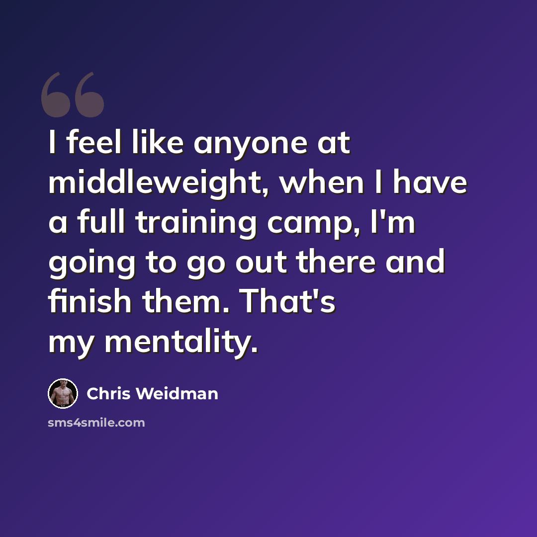 “I feel like anyone at middleweight, when I have a full training camp, I'm going to go out there and finish them. That's my mentality.” quote by Chris Weidman