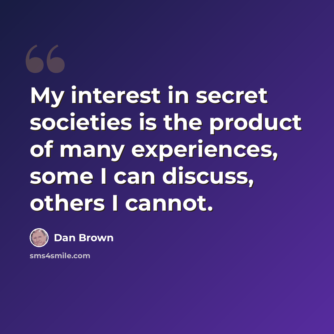 “My interest in secret societies is the product of many experiences, some I can discuss, others I cannot.” quote by Dan Brown