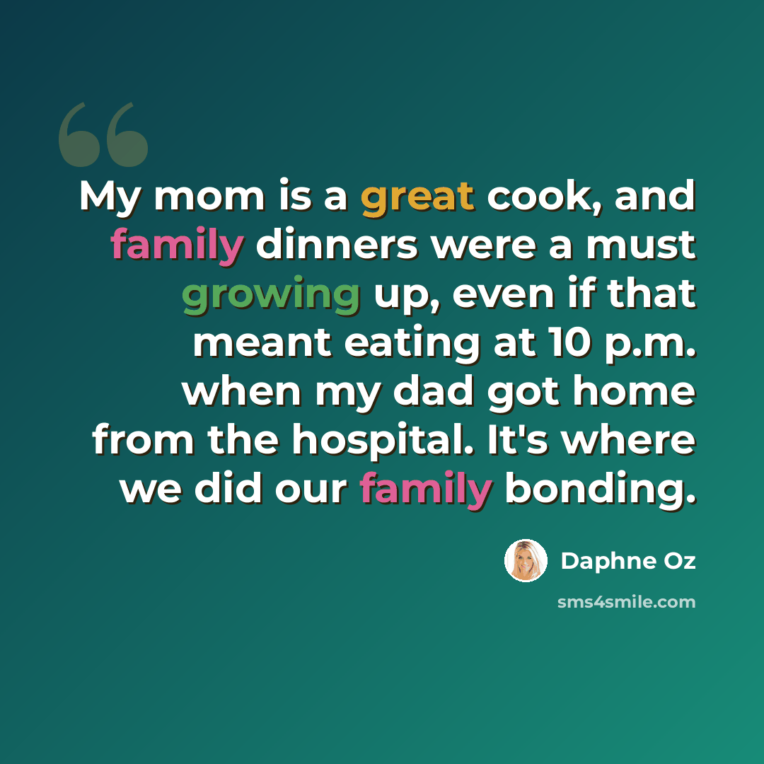 “My mom is a great cook, and family dinners were a must growing up, even if that meant eating at 10 p.m. when my dad got home from the hospital. It's where we did our family bonding.” quote by Daphne Oz
