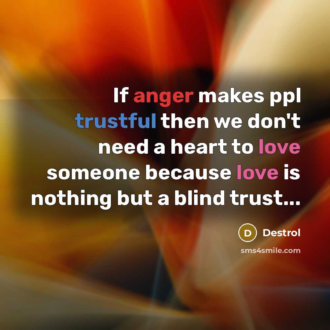 “If anger makes ppl trustful then we don't need a heart to love someone because love is nothing but a blind trust...” quote by Destrol