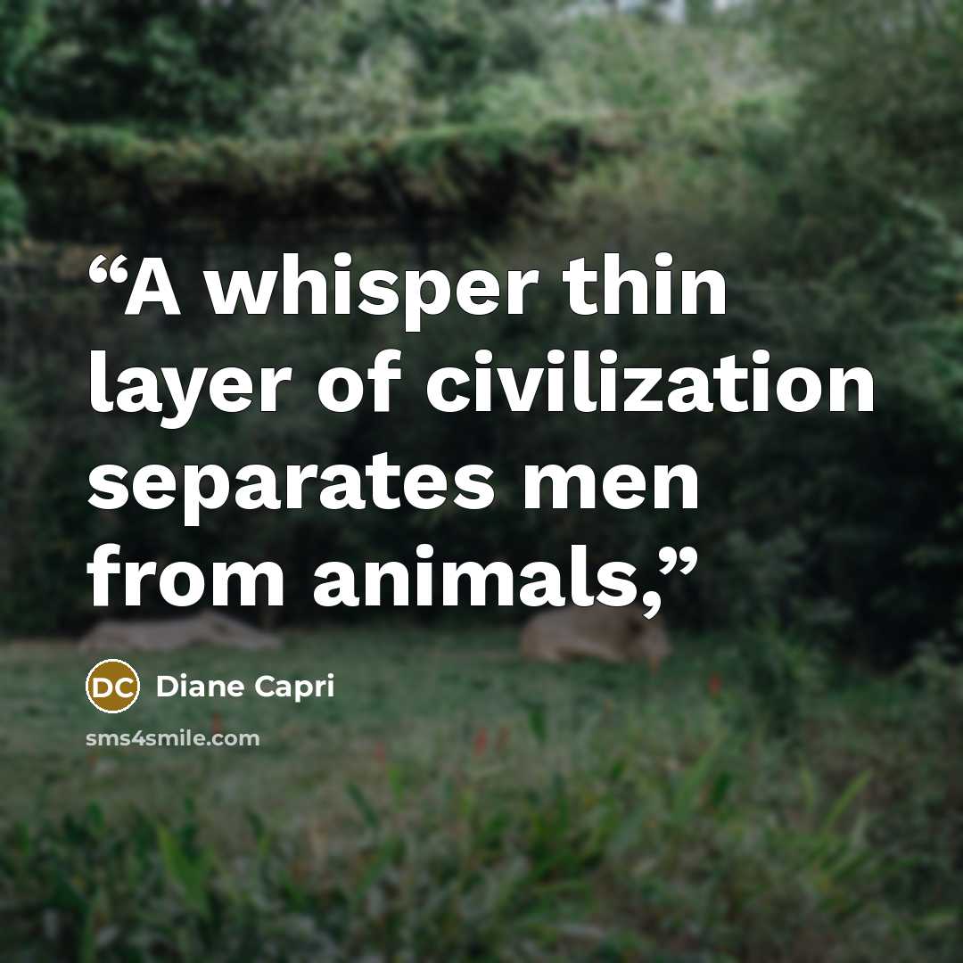 “A whisper thin layer of civilization separates men from animals,” quote by Diane Capri