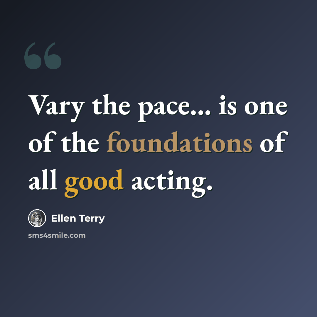 “Vary the pace... is one of the foundations of all good acting.” quote by Ellen Terry