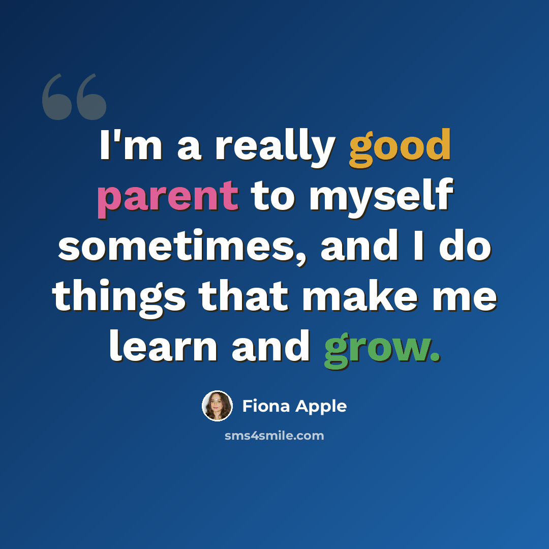 “I'm a really good parent to myself sometimes, and I do things that make me learn and grow.” quote by Fiona Apple