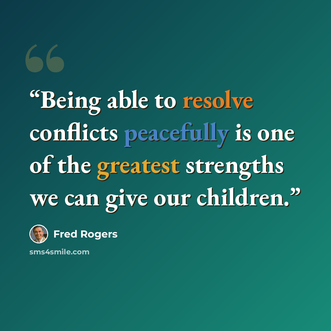 “Being able to resolve conflicts peacefully is one of the greatest strengths we can give our children.” quote by Fred Rogers