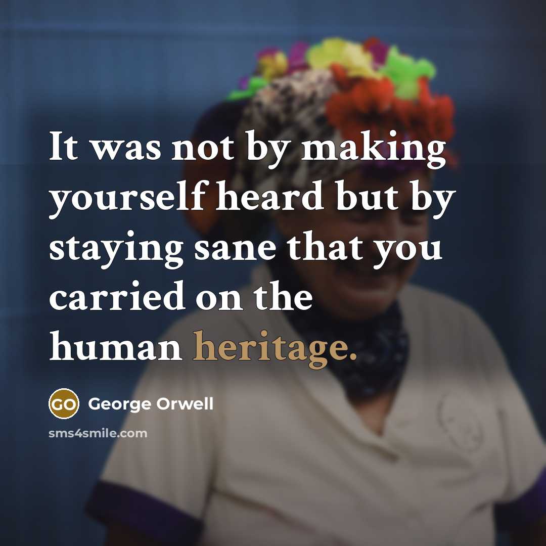 “It was not by making yourself heard but by staying sane that you carried on the human heritage.” quote by George Orwell