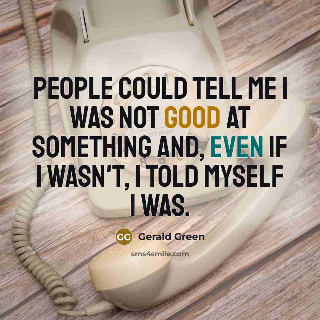 “People could tell me I was not good at something and, even if I wasn't, I told myself I was.” quote by Gerald Green