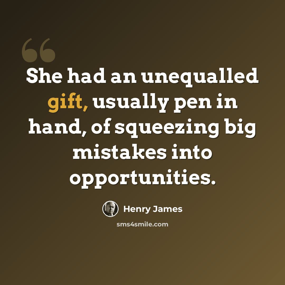 “She had an unequalled gift, usually pen in hand, of squeezing big mistakes into opportunities.” quote by Henry James