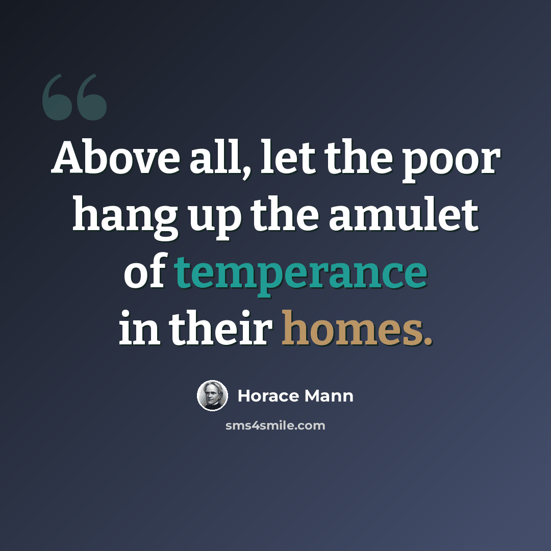 “Above all, let the poor hang up the amulet of temperance in their homes.” quote by Horace Mann