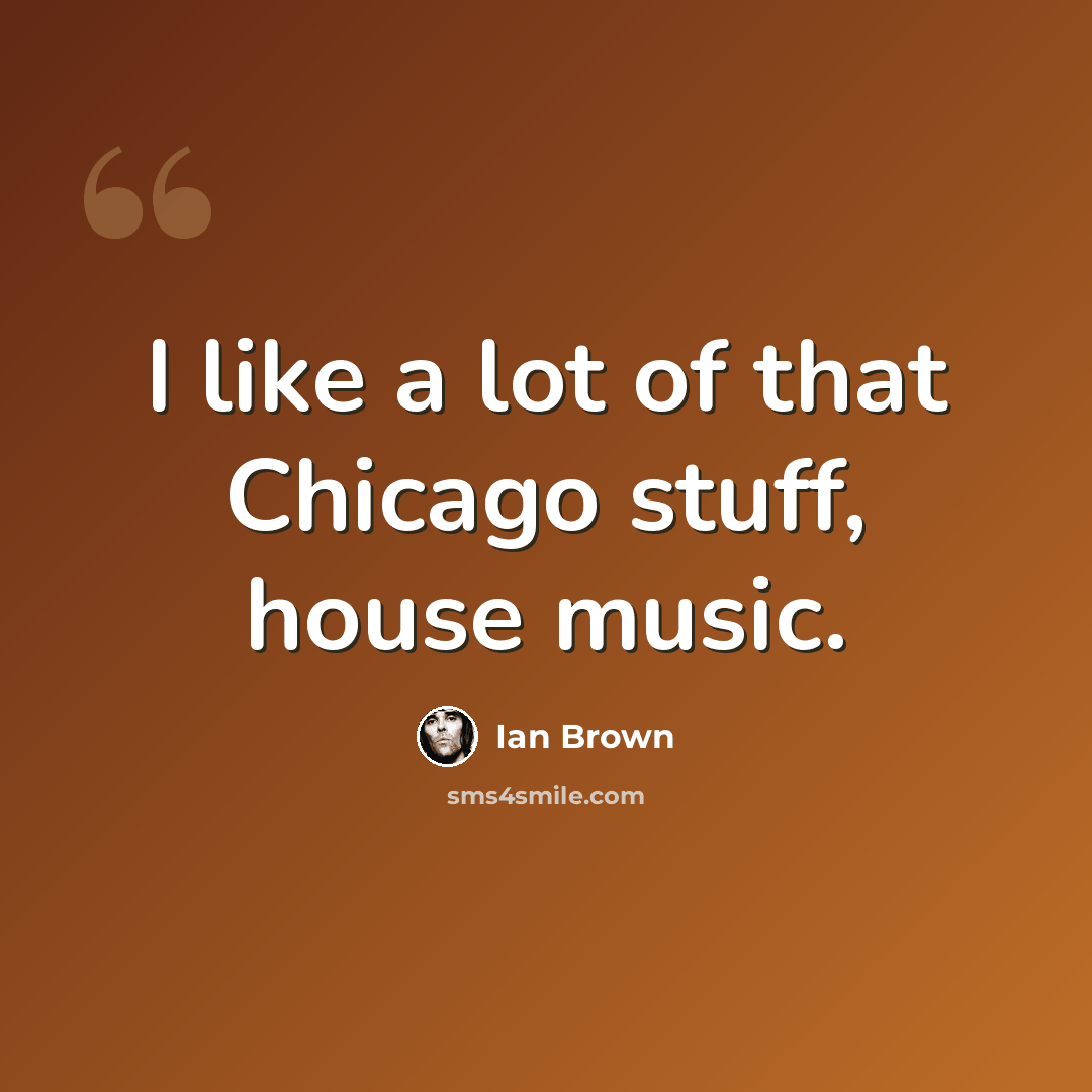 “I like a lot of that Chicago stuff, house music.” quote by Ian Brown