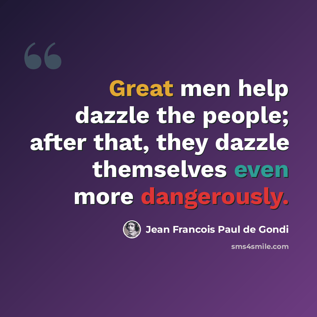 “Great men help dazzle the people; after that, they dazzle themselves even more dangerously.” quote by Jean Francois Paul de Gondi