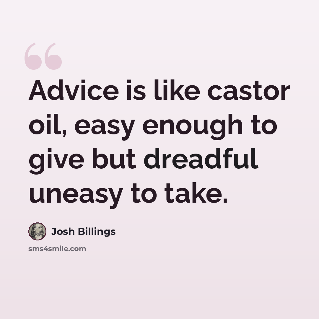 “Advice is like castor oil, easy enough to give but dreadful uneasy to take.” quote by Josh Billings