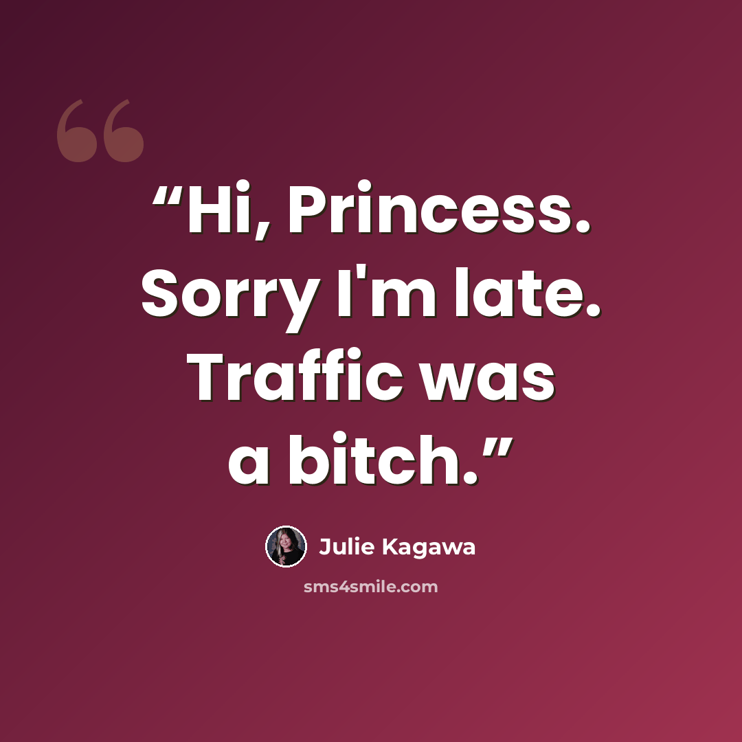 “Hi, Princess. Sorry I'm late. Traffic was a bitch.” quote by Julie Kagawa