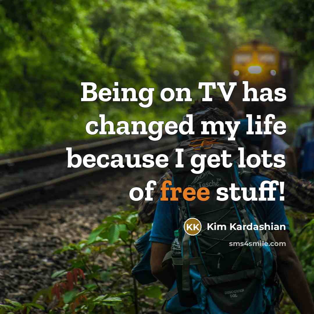 “Being on TV has changed my life because I get lots of free stuff!” quote by Kim Kardashian