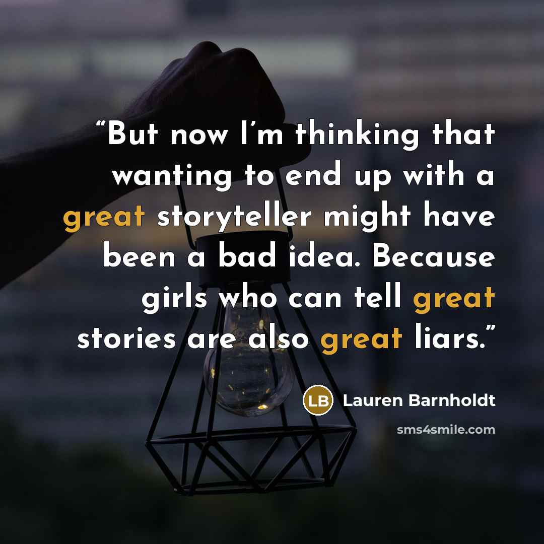 “But now I’m thinking that wanting to end up with a great storyteller might have been a bad idea. Because girls who can tell great stories are also great liars.” quote by Lauren Barnholdt