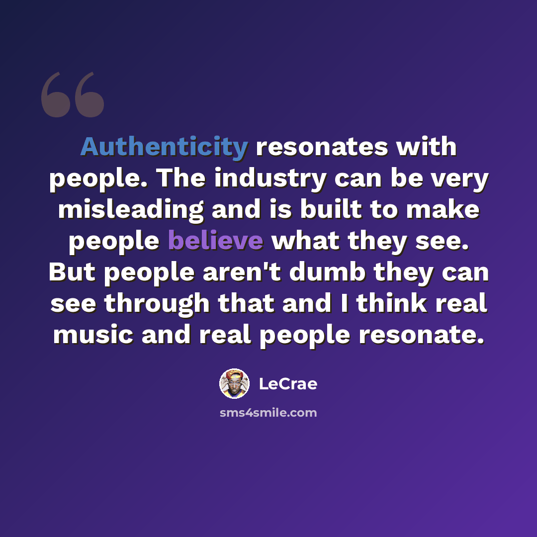 “Authenticity resonates with people. The industry can be very misleading and is built to make people believe what they see. But people aren't dumb they can see through that and I think real music and real people resonate.” quote by LeCrae