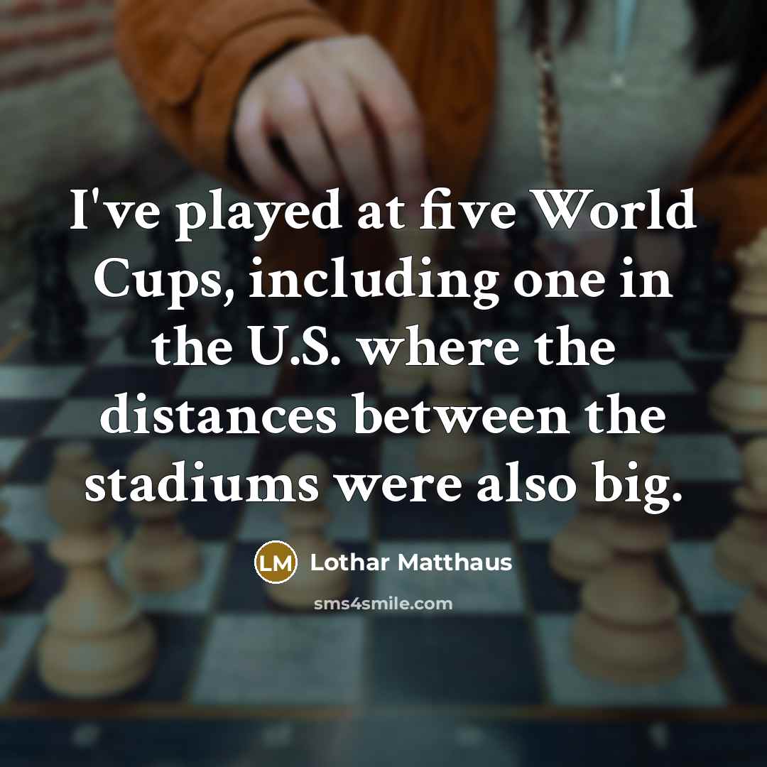 “I've played at five World Cups, including one in the U.S. where the distances between the stadiums were also big.” quote by Lothar Matthaus