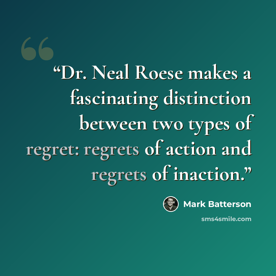 “Dr. Neal Roese makes a fascinating distinction between two types of regret: regrets of action and regrets of inaction.” quote by Mark Batterson